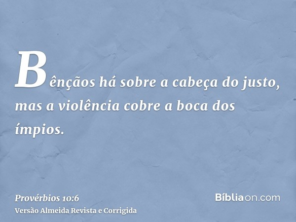 Bênçãos há sobre a cabeça do justo, mas a violência cobre a boca dos ímpios.
