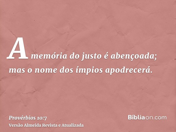 A memória do justo é abençoada; mas o nome dos ímpios apodrecerá.