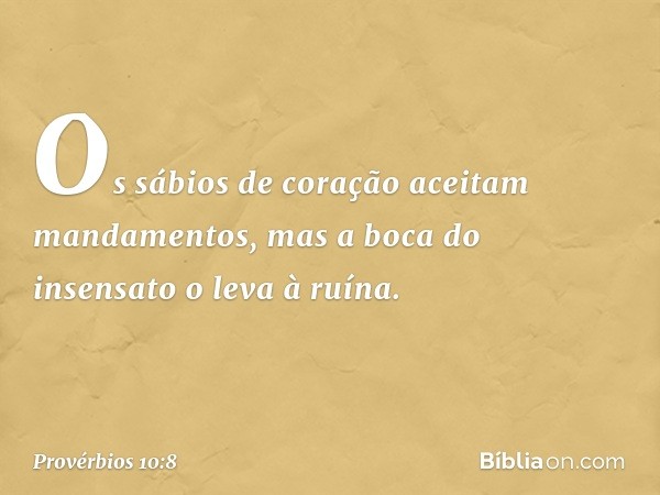 Os sábios de coração
aceitam mandamentos,
mas a boca do insensato o leva à ruína. -- Provérbios 10:8