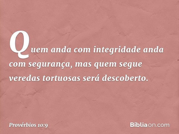 Quem anda com integridade
anda com segurança,
mas quem segue veredas tortuosas
será descoberto. -- Provérbios 10:9