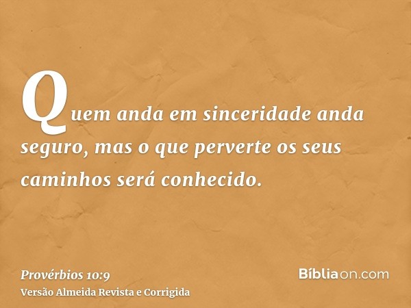 Quem anda em sinceridade anda seguro, mas o que perverte os seus caminhos será conhecido.