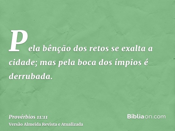 Pela bênção dos retos se exalta a cidade; mas pela boca dos ímpios é derrubada.