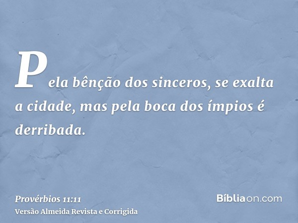 Pela bênção dos sinceros, se exalta a cidade, mas pela boca dos ímpios é derribada.