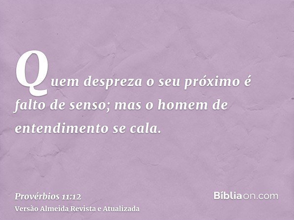 Quem despreza o seu próximo é falto de senso; mas o homem de entendimento se cala.