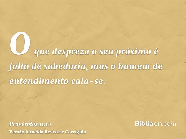 O que despreza o seu próximo é falto de sabedoria, mas o homem de entendimento cala-se.