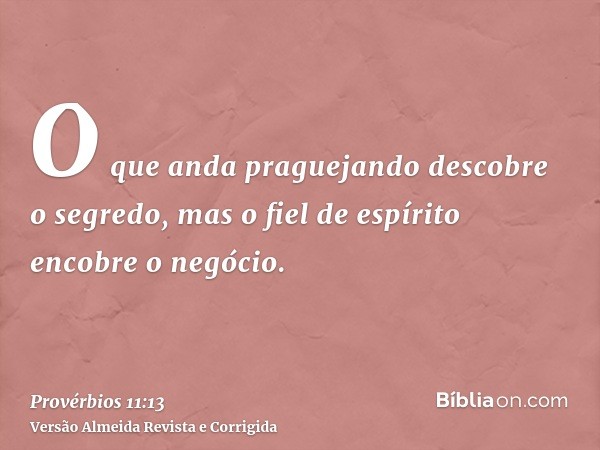 O que anda praguejando descobre o segredo, mas o fiel de espírito encobre o negócio.