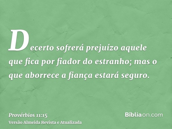 Decerto sofrerá prejuízo aquele que fica por fiador do estranho; mas o que aborrece a fiança estará seguro.