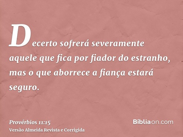 Decerto sofrerá severamente aquele que fica por fiador do estranho, mas o que aborrece a fiança estará seguro.