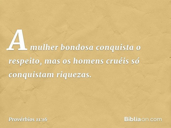 A mulher bondosa conquista o respeito,
mas os homens cruéis
só conquistam riquezas. -- Provérbios 11:16