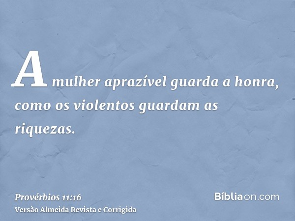 A mulher aprazível guarda a honra, como os violentos guardam as riquezas.