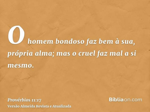 O homem bondoso faz bem à sua, própria alma; mas o cruel faz mal a si mesmo.