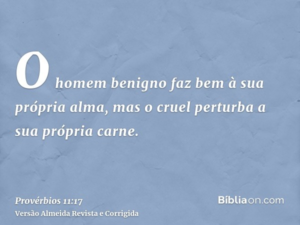 O homem benigno faz bem à sua própria alma, mas o cruel perturba a sua própria carne.