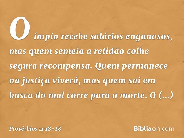 O ímpio recebe salários enganosos,
mas quem semeia a retidão
colhe segura recompensa. Quem permanece na justiça viverá,
mas quem sai em busca do mal
corre para 