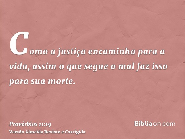 Como a justiça encaminha para a vida, assim o que segue o mal faz isso para sua morte.