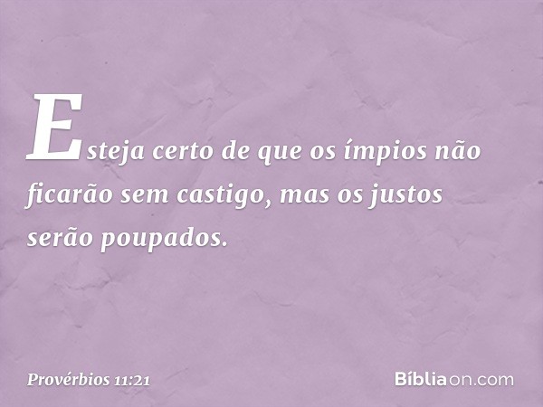 Esteja certo de que
os ímpios não ficarão sem castigo,
mas os justos serão poupados. -- Provérbios 11:21