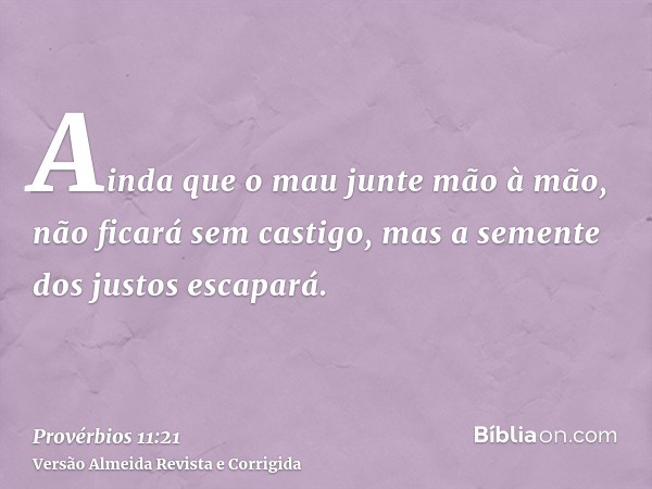 Ainda que o mau junte mão à mão, não ficará sem castigo, mas a semente dos justos escapará.