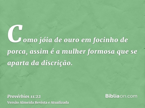 Como jóia de ouro em focinho de porca, assim é a mulher formosa que se aparta da discrição.