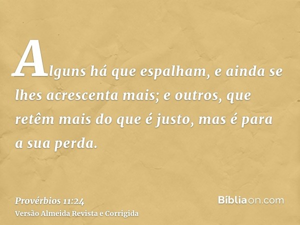 Alguns há que espalham, e ainda se lhes acrescenta mais; e outros, que retêm mais do que é justo, mas é para a sua perda.