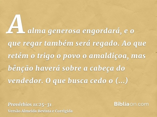 A alma generosa engordará, e o que regar também será regado.Ao que retém o trigo o povo o amaldiçoa, mas bênção haverá sobre a cabeça do vendedor.O que busca ce