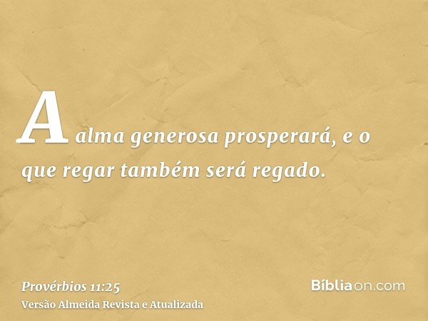 A alma generosa prosperará, e o que regar também será regado.