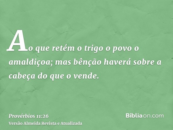 Ao que retém o trigo o povo o amaldiçoa; mas bênção haverá sobre a cabeça do que o vende.