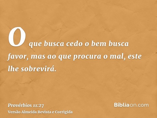 O que busca cedo o bem busca favor, mas ao que procura o mal, este lhe sobrevirá.