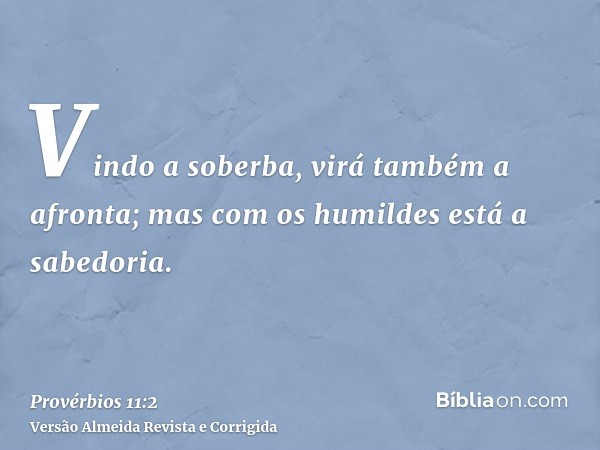 Vindo a soberba, virá também a afronta; mas com os humildes está a sabedoria.