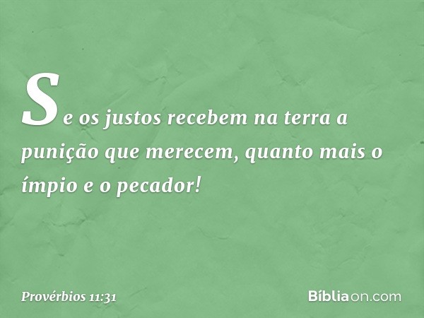 Se os justos recebem na terra
a punição que merecem,
quanto mais o ímpio e o pecador! -- Provérbios 11:31