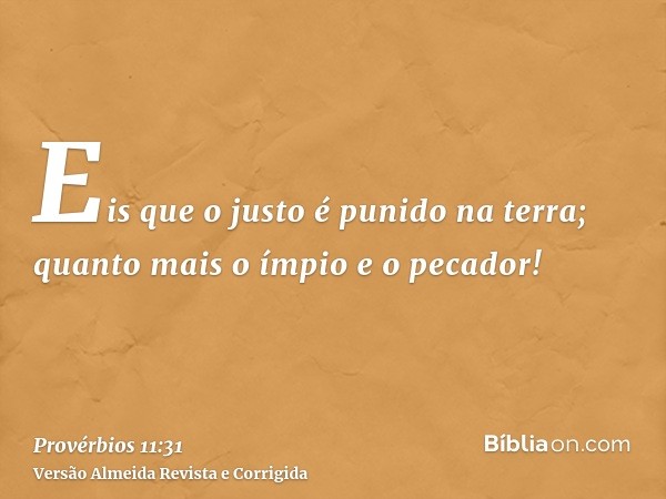 Eis que o justo é punido na terra; quanto mais o ímpio e o pecador!