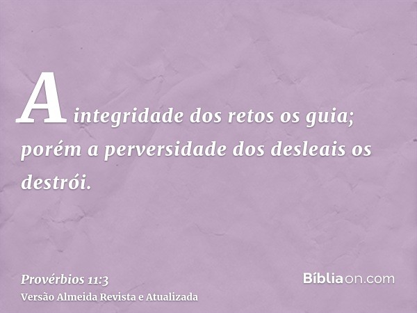 A integridade dos retos os guia; porém a perversidade dos desleais os destrói.