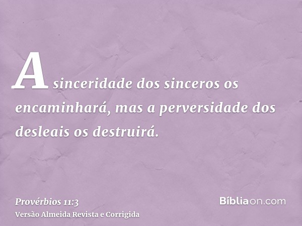 A sinceridade dos sinceros os encaminhará, mas a perversidade dos desleais os destruirá.