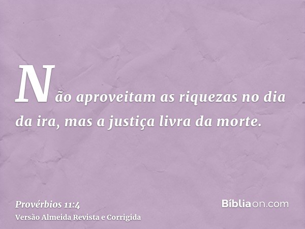 Não aproveitam as riquezas no dia da ira, mas a justiça livra da morte.