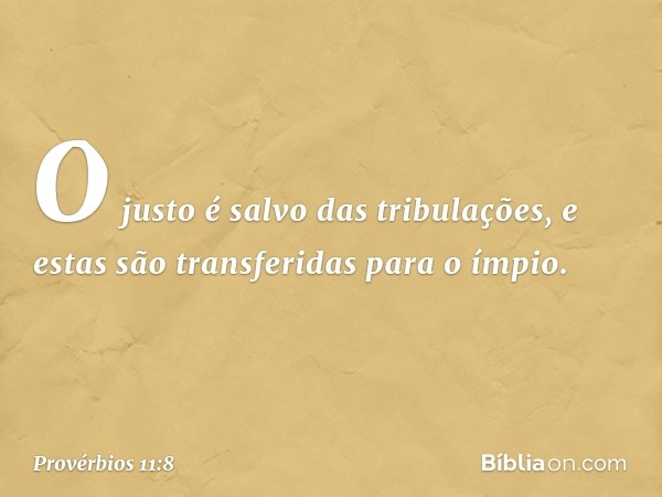 O justo é salvo das tribulações,
e estas são transferidas para o ímpio. -- Provérbios 11:8