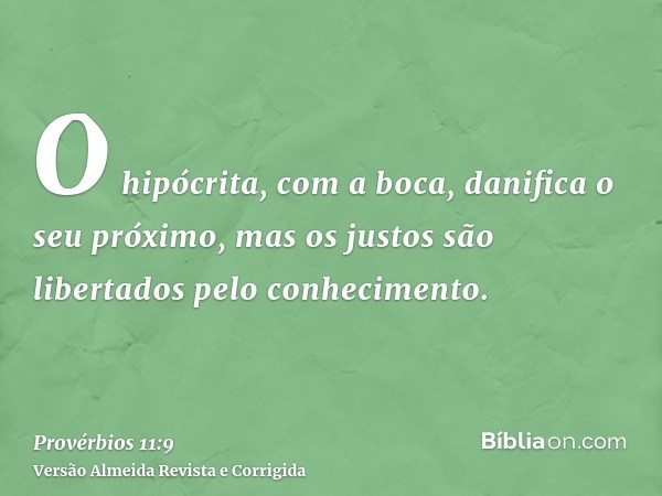 O hipócrita, com a boca, danifica o seu próximo, mas os justos são libertados pelo conhecimento.
