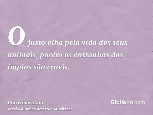 O justo olha pela vida dos seus animais; porém as entranhas dos ímpios são crueis.