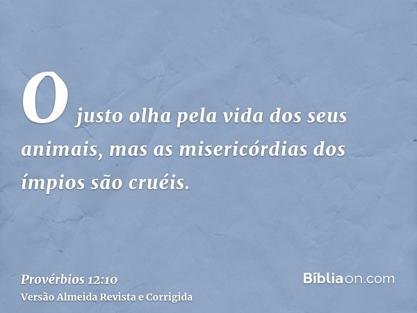 O justo olha pela vida dos seus animais, mas as misericórdias dos ímpios são cruéis.