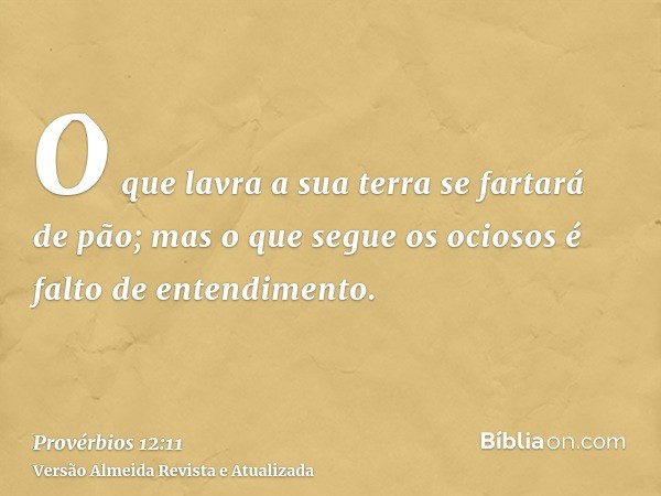 O que lavra a sua terra se fartará de pão; mas o que segue os ociosos é falto de entendimento.