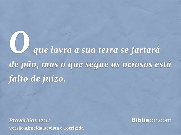 O que lavra a sua terra se fartará de pão, mas o que segue os ociosos está falto de juízo.