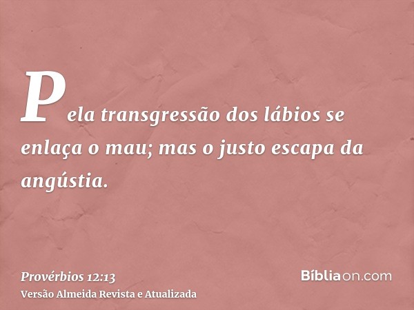 Pela transgressão dos lábios se enlaça o mau; mas o justo escapa da angústia.