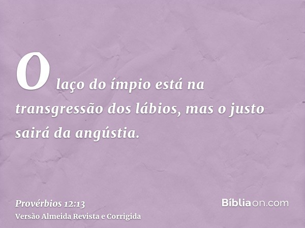 O laço do ímpio está na transgressão dos lábios, mas o justo sairá da angústia.