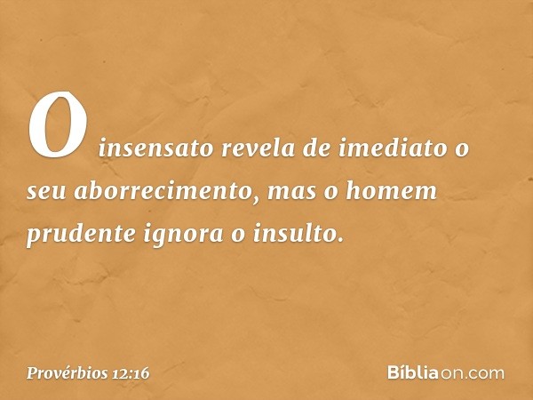 O insensato revela de imediato
o seu aborrecimento,
mas o homem prudente ignora o insulto. -- Provérbios 12:16