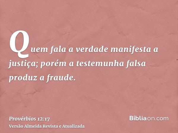 Quem fala a verdade manifesta a justiça; porém a testemunha falsa produz a fraude.