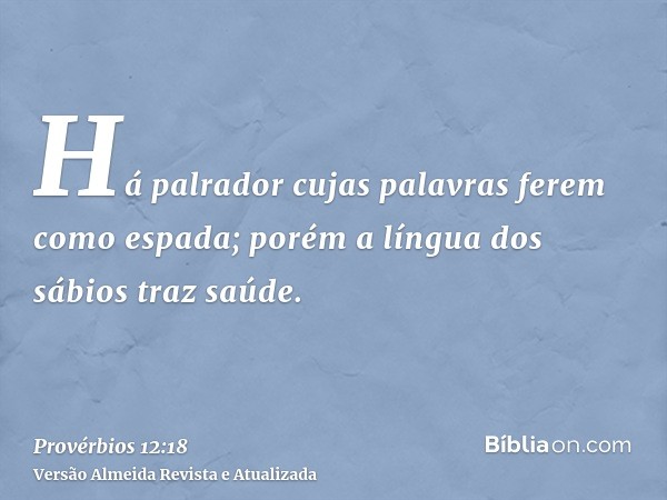 Há palrador cujas palavras ferem como espada; porém a língua dos sábios traz saúde.