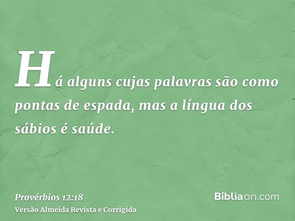 Há alguns cujas palavras são como pontas de espada, mas a língua dos sábios é saúde.