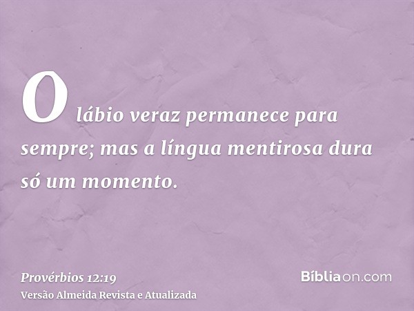 O lábio veraz permanece para sempre; mas a língua mentirosa dura só um momento.