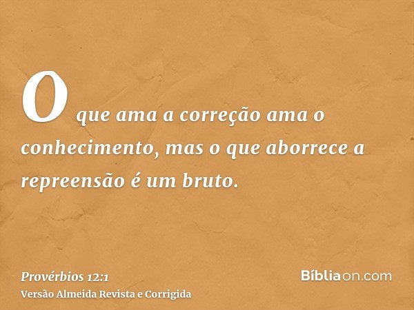O que ama a correção ama o conhecimento, mas o que aborrece a repreensão é um bruto.