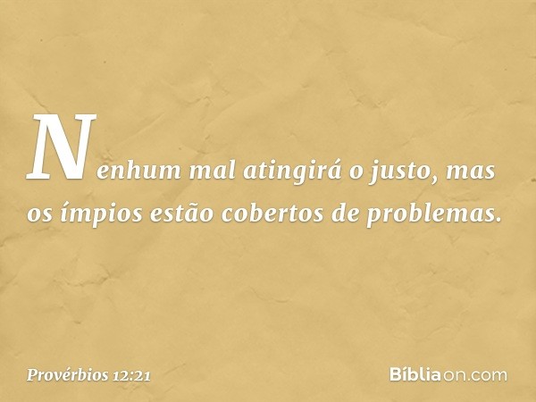 Nenhum mal atingirá o justo,
mas os ímpios
estão cobertos de problemas. -- Provérbios 12:21