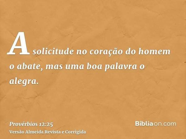 A solicitude no coração do homem o abate, mas uma boa palavra o alegra.