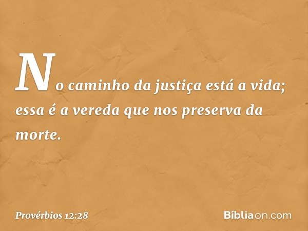 No caminho da justiça está a vida;
essa é a vereda que nos preserva da morte. -- Provérbios 12:28