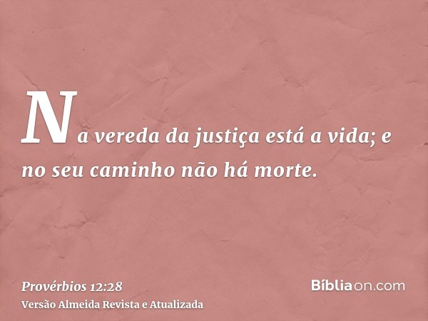 Na vereda da justiça está a vida; e no seu caminho não há morte.